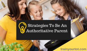 Strategies to be an Authoritative Parent -trainyourtot.com